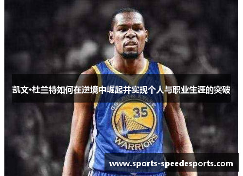 凯文·杜兰特如何在逆境中崛起并实现个人与职业生涯的突破