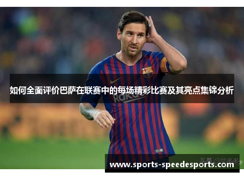 如何全面评价巴萨在联赛中的每场精彩比赛及其亮点集锦分析