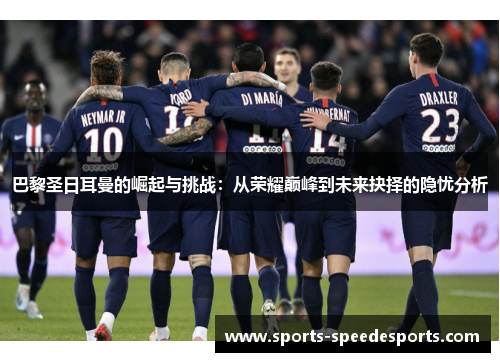 巴黎圣日耳曼的崛起与挑战：从荣耀巅峰到未来抉择的隐忧分析