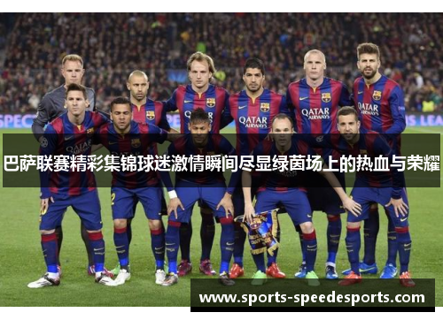 巴萨联赛精彩集锦球迷激情瞬间尽显绿茵场上的热血与荣耀 巴萨联赛精彩集锦球迷激情瞬间尽显绿茵场上的热血与荣耀