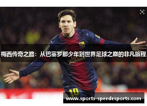 梅西传奇之路:从巴塞罗那少年到世界足球之巅的非凡旅程 梅西传奇之路:从巴塞罗那少年到世界足球之巅的非凡旅程
