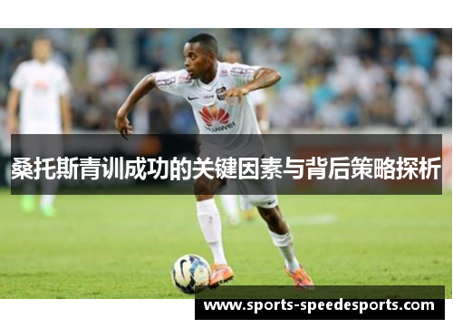 桑托斯青训成功的关键因素与背后策略探析