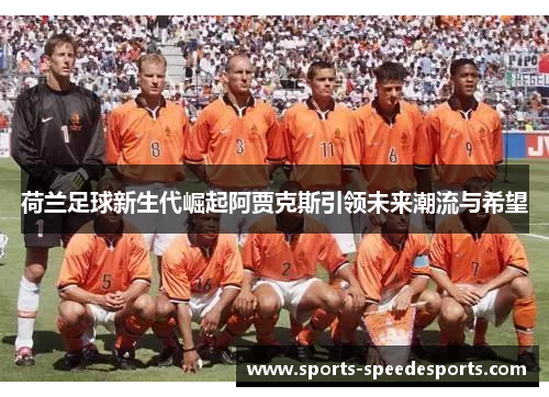 荷兰足球新生代崛起阿贾克斯引领未来潮流与希望