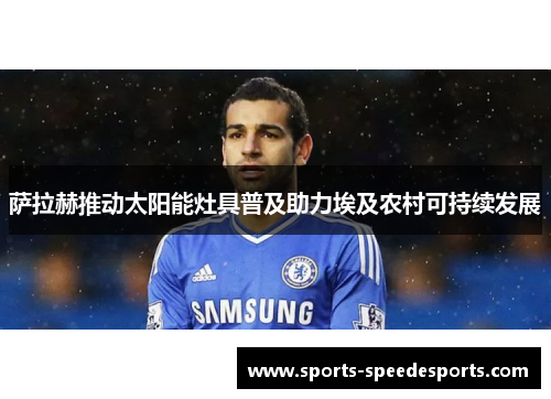 萨拉赫推动太阳能灶具普及助力埃及农村可持续发展