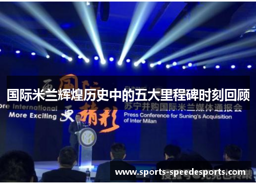 国际米兰辉煌历史中的五大里程碑时刻回顾
