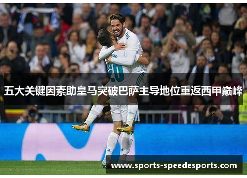 五大关键因素助皇马突破巴萨主导地位重返西甲巅峰