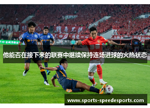他能否在接下来的联赛中继续保持连场进球的火热状态