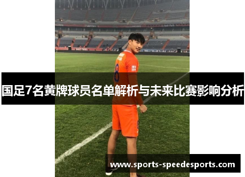国足7名黄牌球员名单解析与未来比赛影响分析