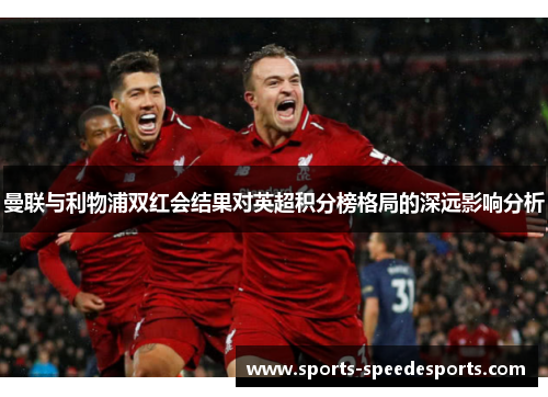 曼联与利物浦双红会结果对英超积分榜格局的深远影响分析