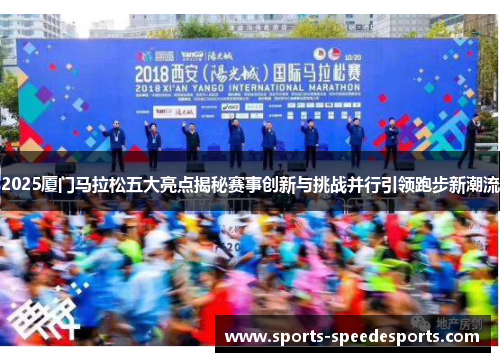 2025厦门马拉松五大亮点揭秘赛事创新与挑战并行引领跑步新潮流