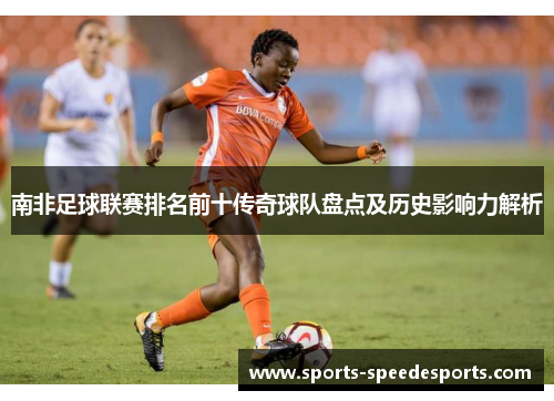 南非足球联赛排名前十传奇球队盘点及历史影响力解析