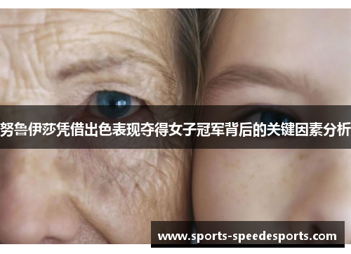 努鲁伊莎凭借出色表现夺得女子冠军背后的关键因素分析