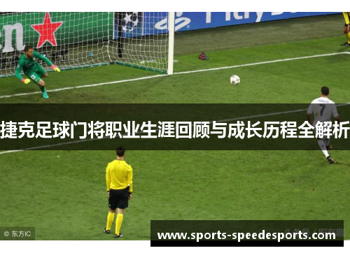 捷克足球门将职业生涯回顾与成长历程全解析