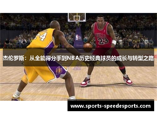 杰伦罗斯:从全能得分手到NBA历史经典球员的成长与转型之路 杰伦罗斯:从全能得分手到NBA历史经典球员的成长与转型之路