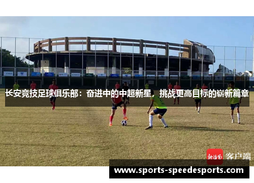 长安竞技足球俱乐部:奋进中的中超新星,挑战更高目标的崭新篇章 长安竞技足球俱乐部:奋进中的中超新星,挑战更高目标的崭新篇章