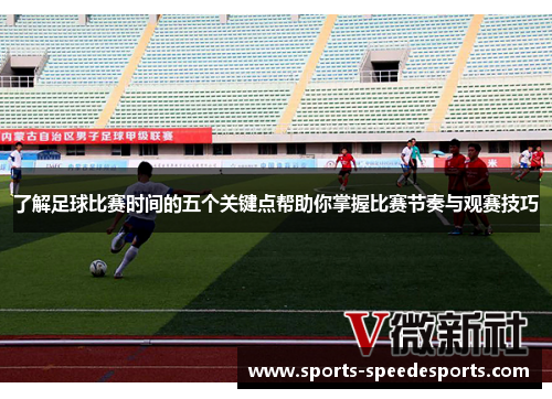 了解足球比赛时间的五个关键点帮助你掌握比赛节奏与观赛技巧 了解足球比赛时间的五个关键点帮助你掌握比赛节奏与观赛技巧
