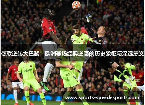 曼联逆转大巴黎：欧洲赛场经典逆袭的历史象征与深远意义