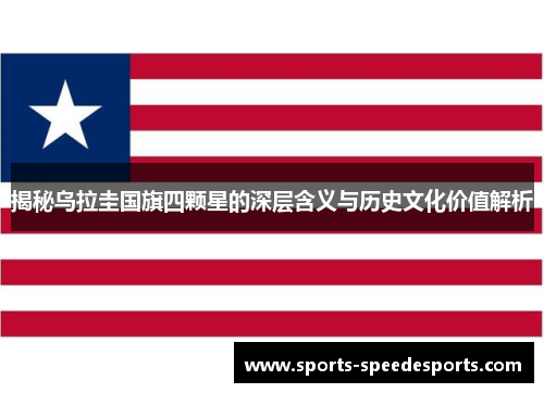 揭秘乌拉圭国旗四颗星的深层含义与历史文化价值解析