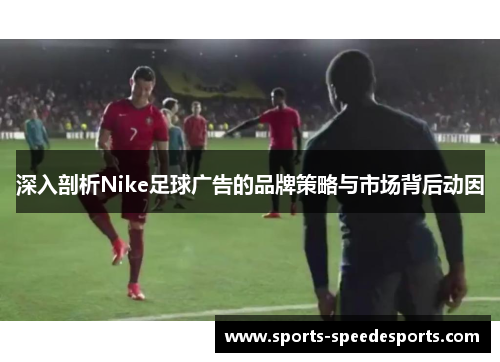 深入剖析Nike足球广告的品牌策略与市场背后动因