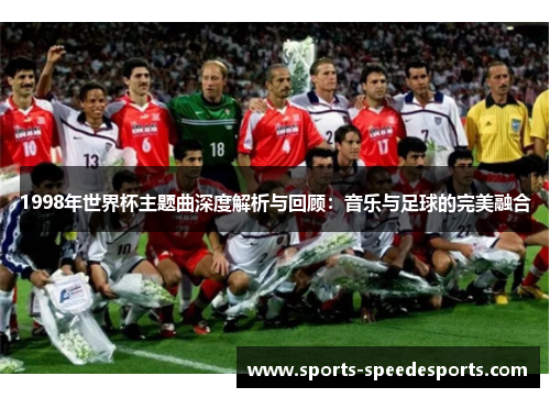 1998年世界杯主题曲深度解析与回顾：音乐与足球的完美融合