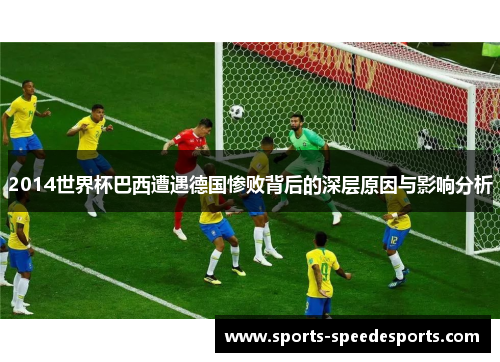 2014世界杯巴西遭遇德国惨败背后的深层原因与影响分析