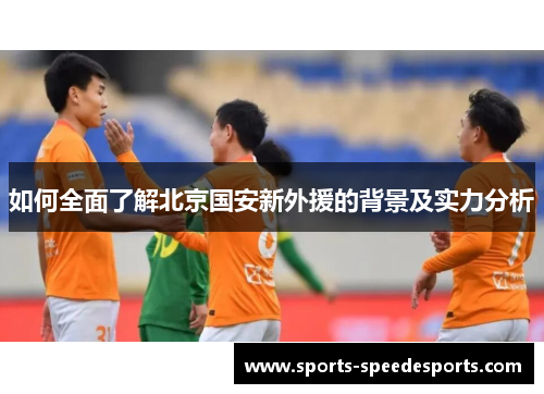 如何全面了解北京国安新外援的背景及实力分析