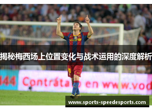 揭秘梅西场上位置变化与战术运用的深度解析