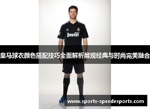 皇马球衣颜色搭配技巧全面解析展现经典与时尚完美融合 皇马球衣颜色搭配技巧全面解析展现经典与时尚完美融合