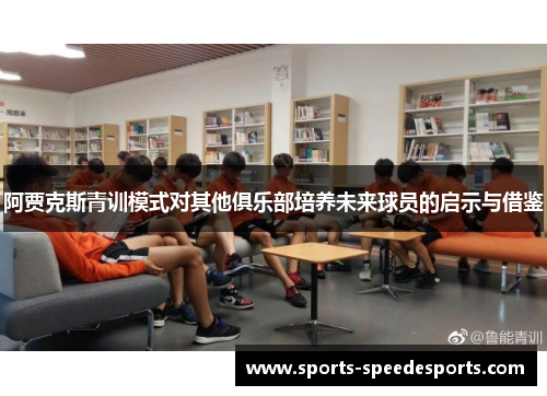 阿贾克斯青训模式对其他俱乐部培养未来球员的启示与借鉴 阿贾克斯青训模式对其他俱乐部培养未来球员的启示与借鉴
