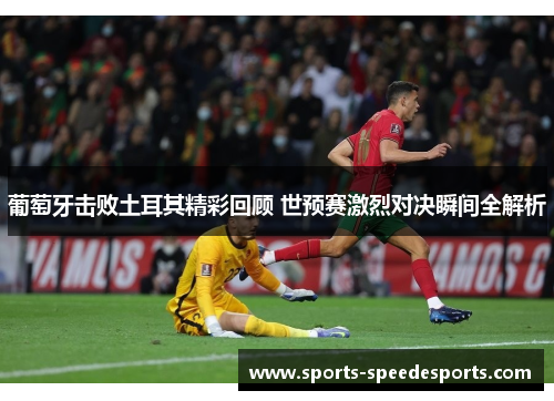 葡萄牙击败土耳其精彩回顾 世预赛激烈对决瞬间全解析 葡萄牙击败土耳其精彩回顾 世预赛激烈对决瞬间全解析