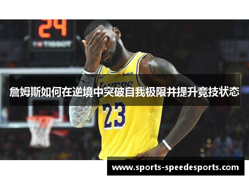 詹姆斯如何在逆境中突破自我极限并提升竞技状态 詹姆斯如何在逆境中突破自我极限并提升竞技状态