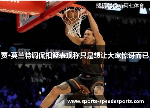 贾·莫兰特调侃扣篮表现称只是想让大家惊讶而已 贾·莫兰特调侃扣篮表现称只是想让大家惊讶而已