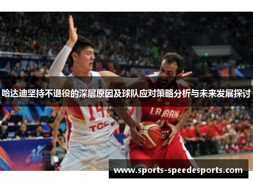 哈达迪坚持不退役的深层原因及球队应对策略分析与未来发展探讨