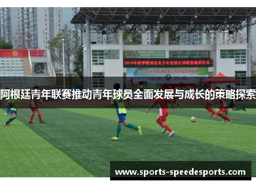 阿根廷青年联赛推动青年球员全面发展与成长的策略探索