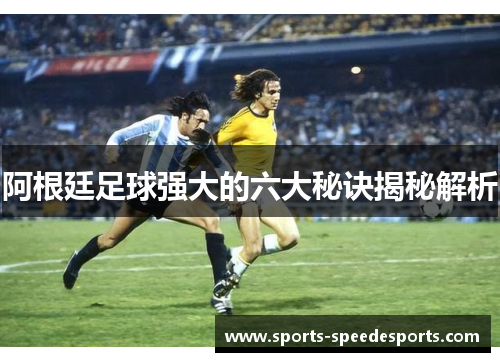 阿根廷足球强大的六大秘诀揭秘解析