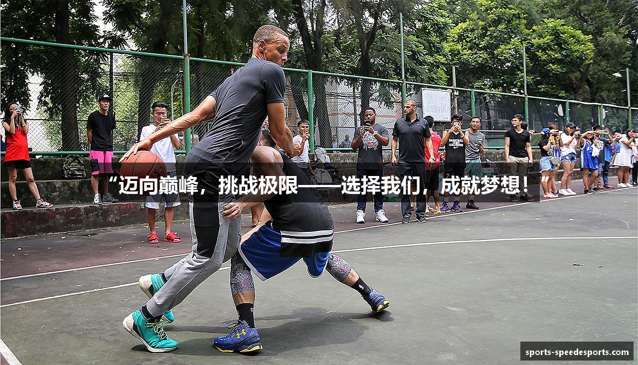 “迈向巅峰，挑战极限——选择我们，成就梦想！”